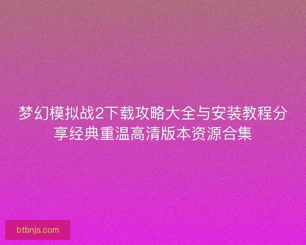 梦幻模拟战2下载攻略大全与安装教程分享经典重温高清版本资源合集
