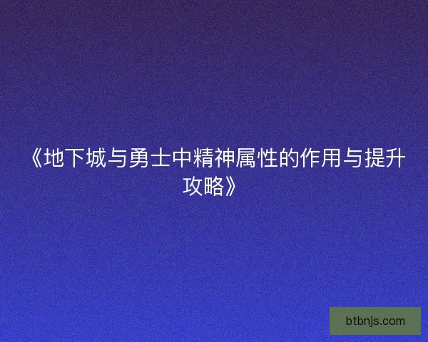《地下城与勇士中精神属性的作用与提升攻略》