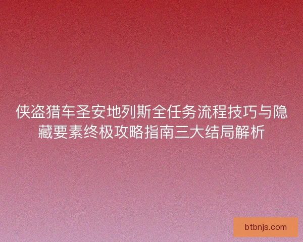 侠盗猎车圣安地列斯全任务流程技巧与隐藏要素终极攻略指南三大结局解析