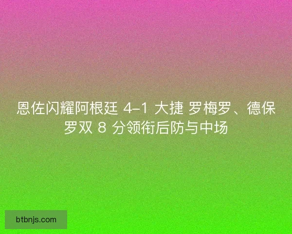 恩佐闪耀阿根廷 4-1 大捷 罗梅罗、德保罗双 8 分领衔后防与中场