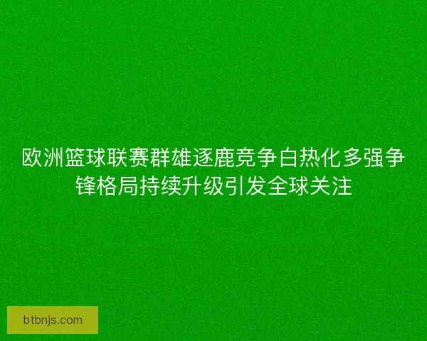欧洲篮球联赛群雄逐鹿竞争白热化多强争锋格局持续升级引发全球关注 欧洲篮球联赛群雄逐鹿竞争白热化多强争锋格局持续升级引发全球关注