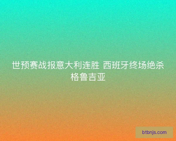 世预赛战报意大利连胜 西班牙终场绝杀格鲁吉亚 世预赛战报意大利连胜 西班牙终场绝杀格鲁吉亚