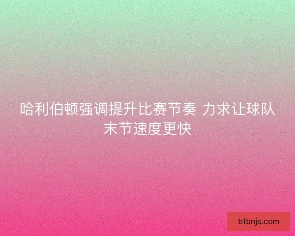 哈利伯顿强调提升比赛节奏 力求让球队末节速度更快 哈利伯顿强调提升比赛节奏 力求让球队末节速度更快
