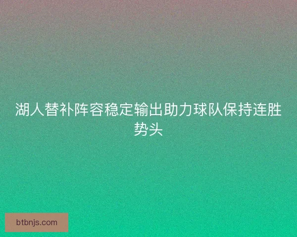 湖人替补阵容稳定输出助力球队保持连胜势头 湖人替补阵容稳定输出助力球队保持连胜势头